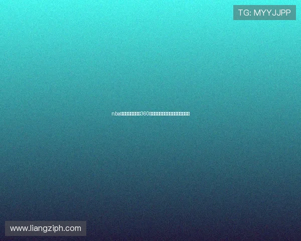 nba直播在线观看免费360畅享高清赛事实时更新平台全面体验 nba直播在线观看免费360畅享高清赛事实时更新平台全面体验